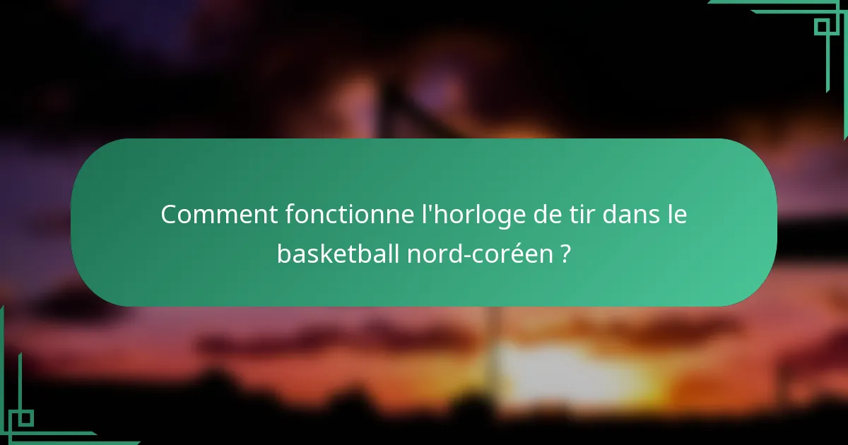 Comment fonctionne l'horloge de tir dans le basketball nord-coréen ?