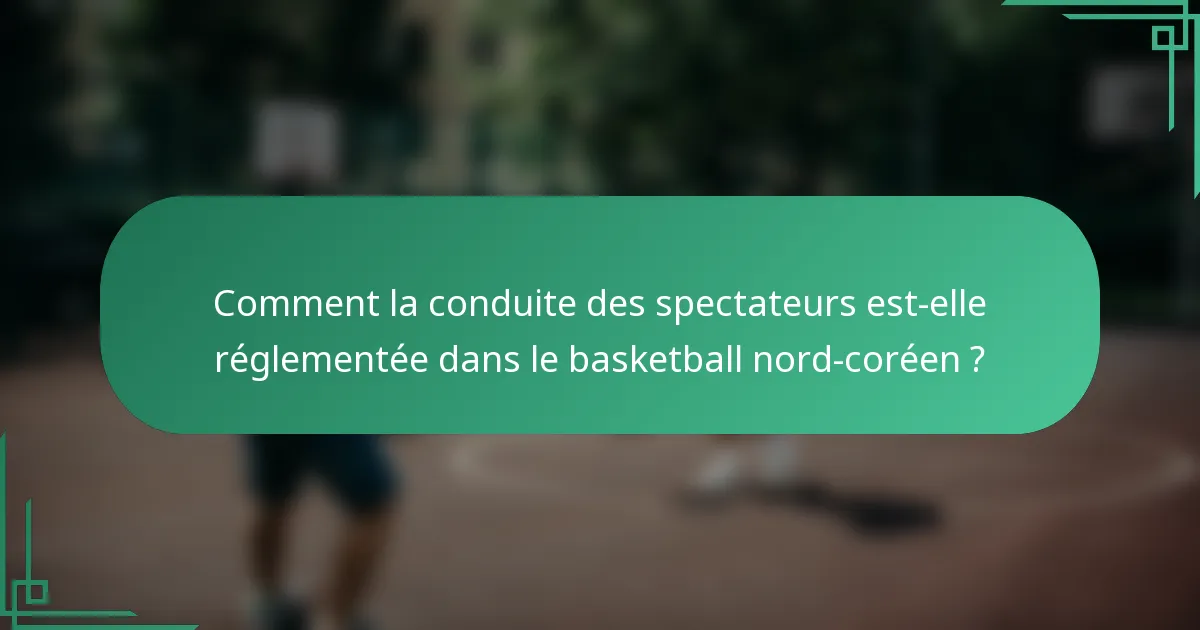 Comment la conduite des spectateurs est-elle réglementée dans le basketball nord-coréen ?