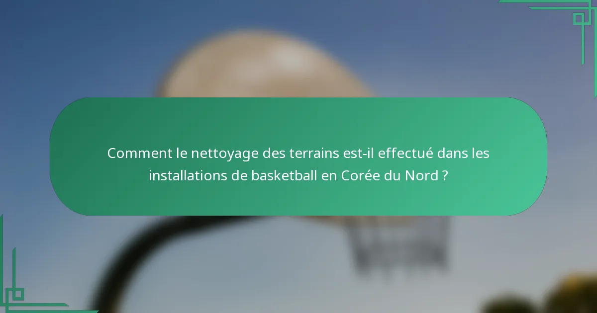 Comment le nettoyage des terrains est-il effectué dans les installations de basketball en Corée du Nord ?