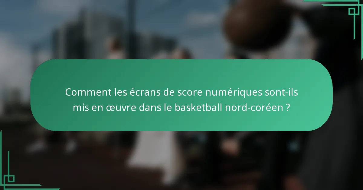Comment les écrans de score numériques sont-ils mis en œuvre dans le basketball nord-coréen ?