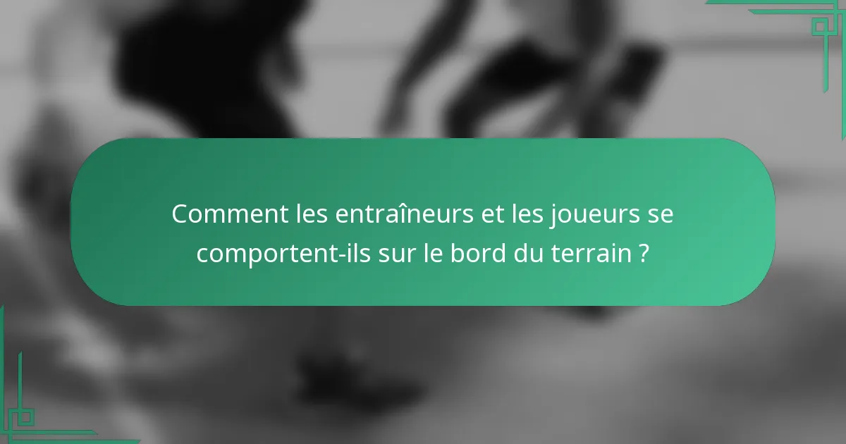 Comment les entraîneurs et les joueurs se comportent-ils sur le bord du terrain ?