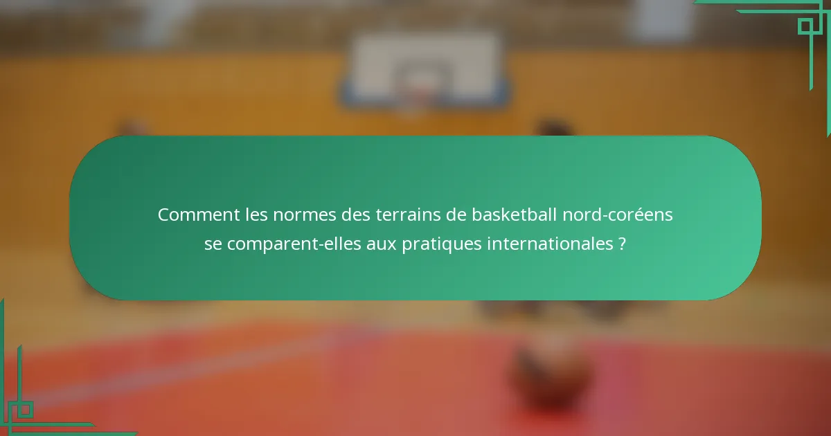 Comment les normes des terrains de basketball nord-coréens se comparent-elles aux pratiques internationales ?
