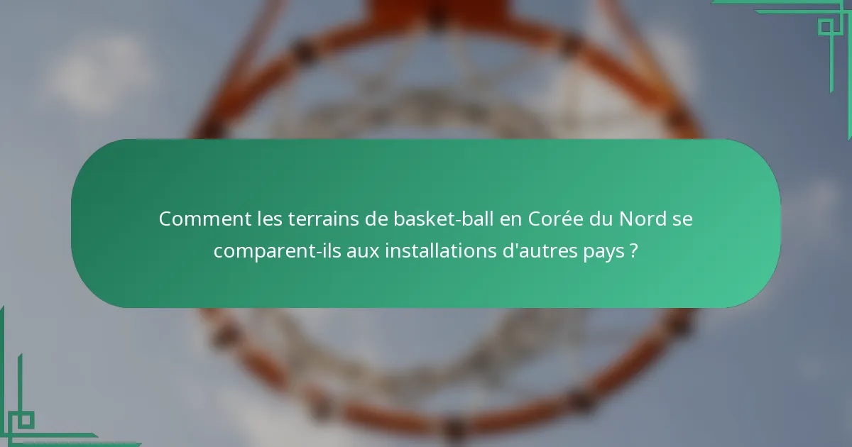 Comment les terrains de basket-ball en Corée du Nord se comparent-ils aux installations d'autres pays ?