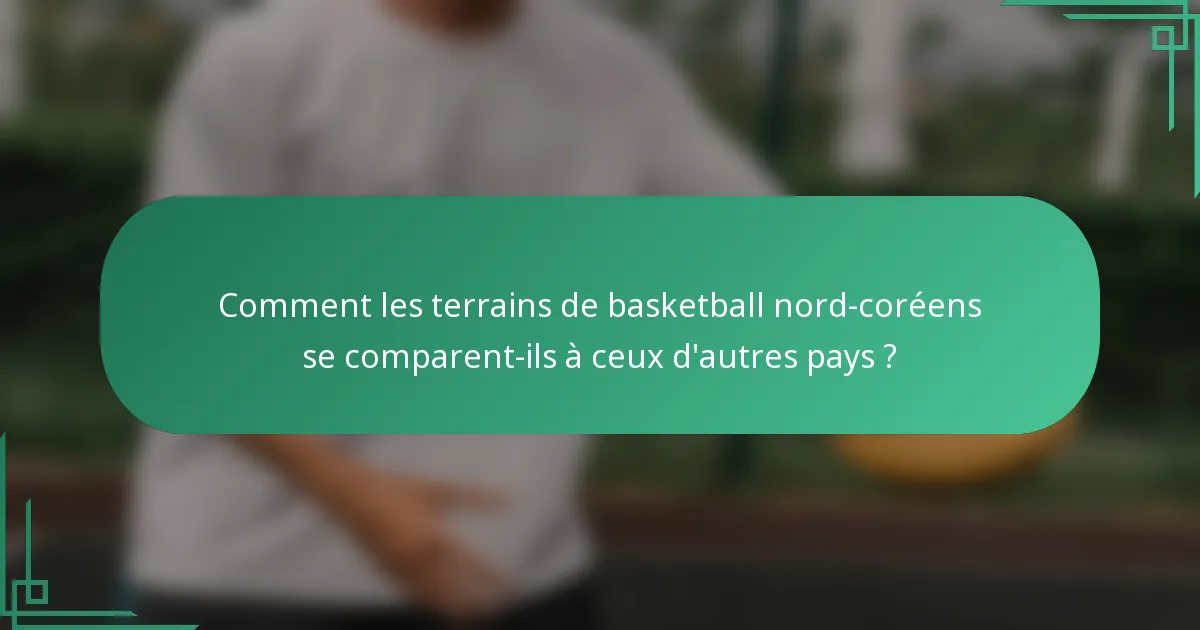 Comment les terrains de basketball nord-coréens se comparent-ils à ceux d'autres pays ?
