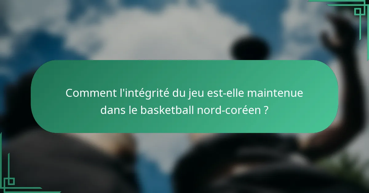 Comment l'intégrité du jeu est-elle maintenue dans le basketball nord-coréen ?