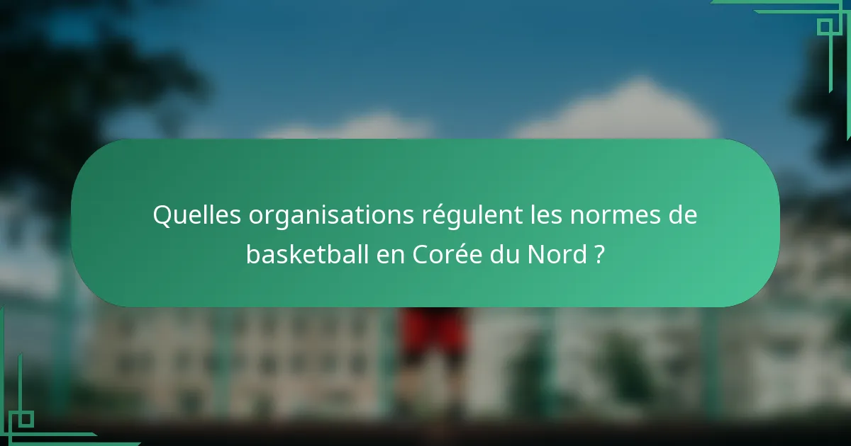Quelles organisations régulent les normes de basketball en Corée du Nord ?