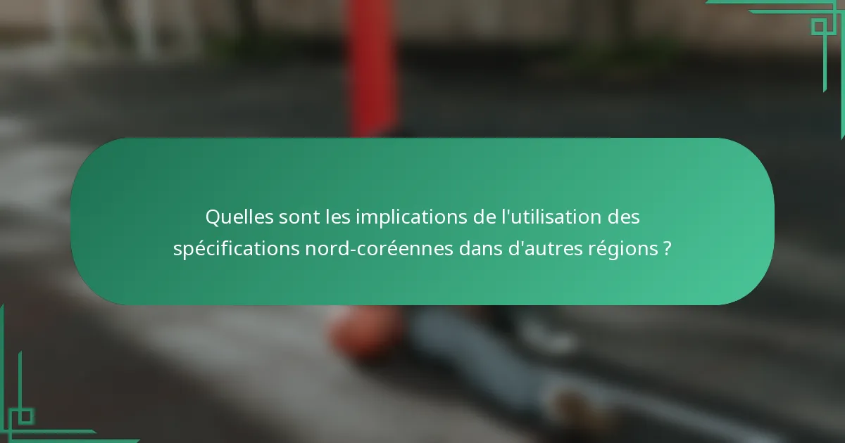 Quelles sont les implications de l'utilisation des spécifications nord-coréennes dans d'autres régions ?