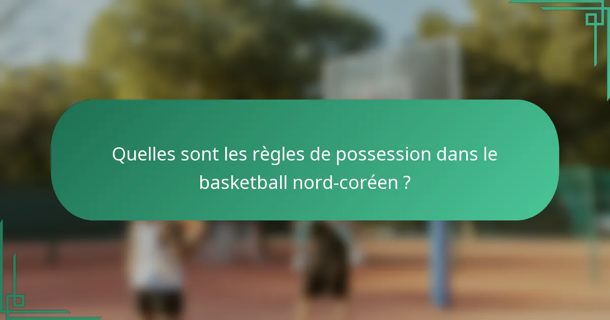 Quelles sont les règles de possession dans le basketball nord-coréen ?