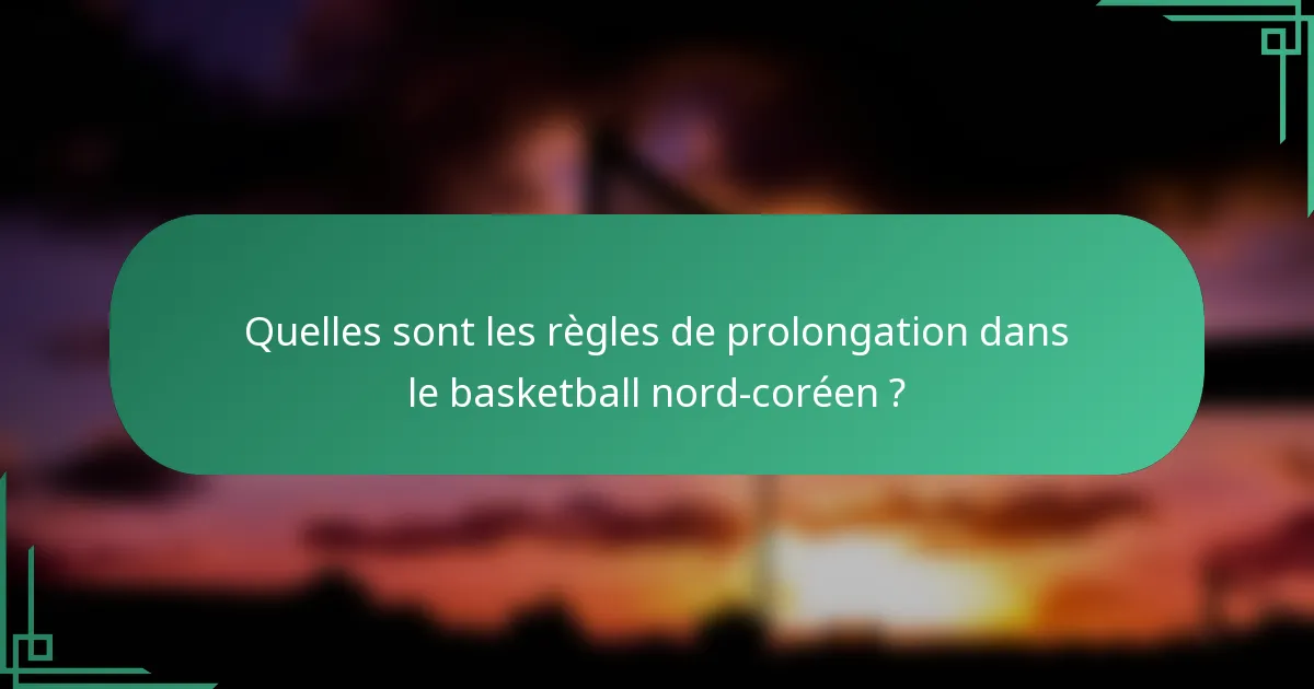 Quelles sont les règles de prolongation dans le basketball nord-coréen ?