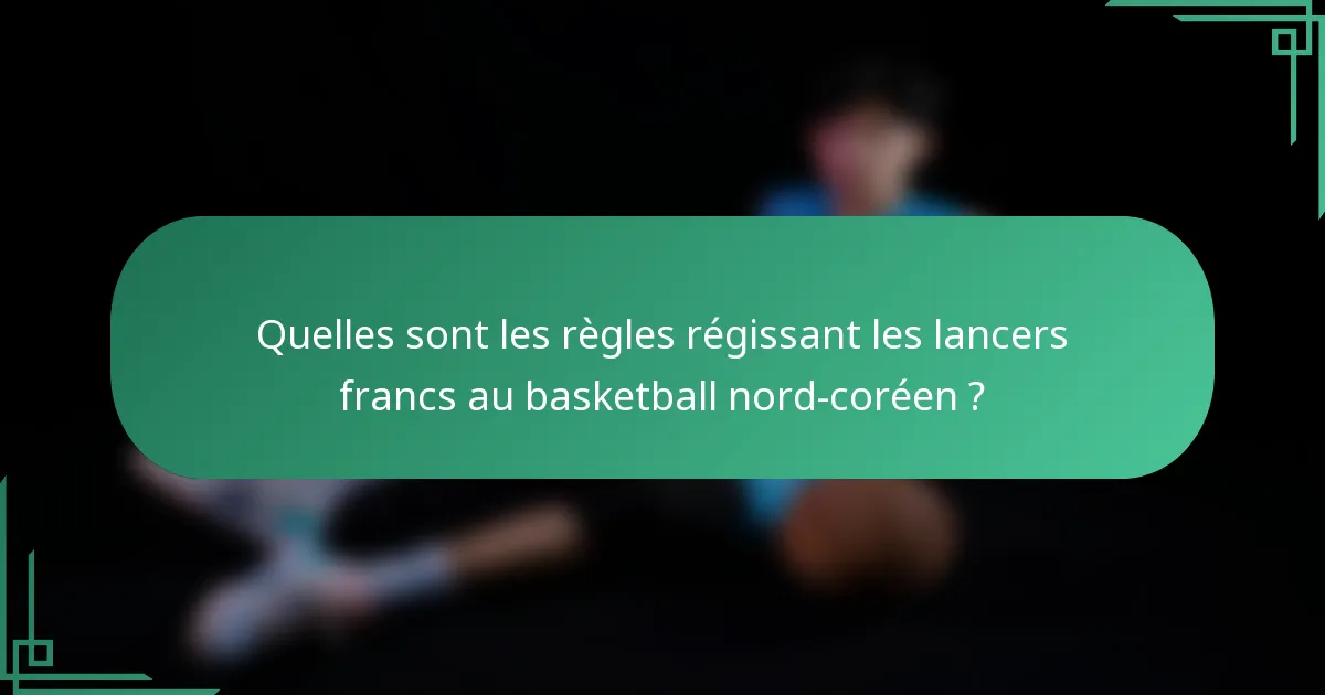 Quelles sont les règles régissant les lancers francs au basketball nord-coréen ?