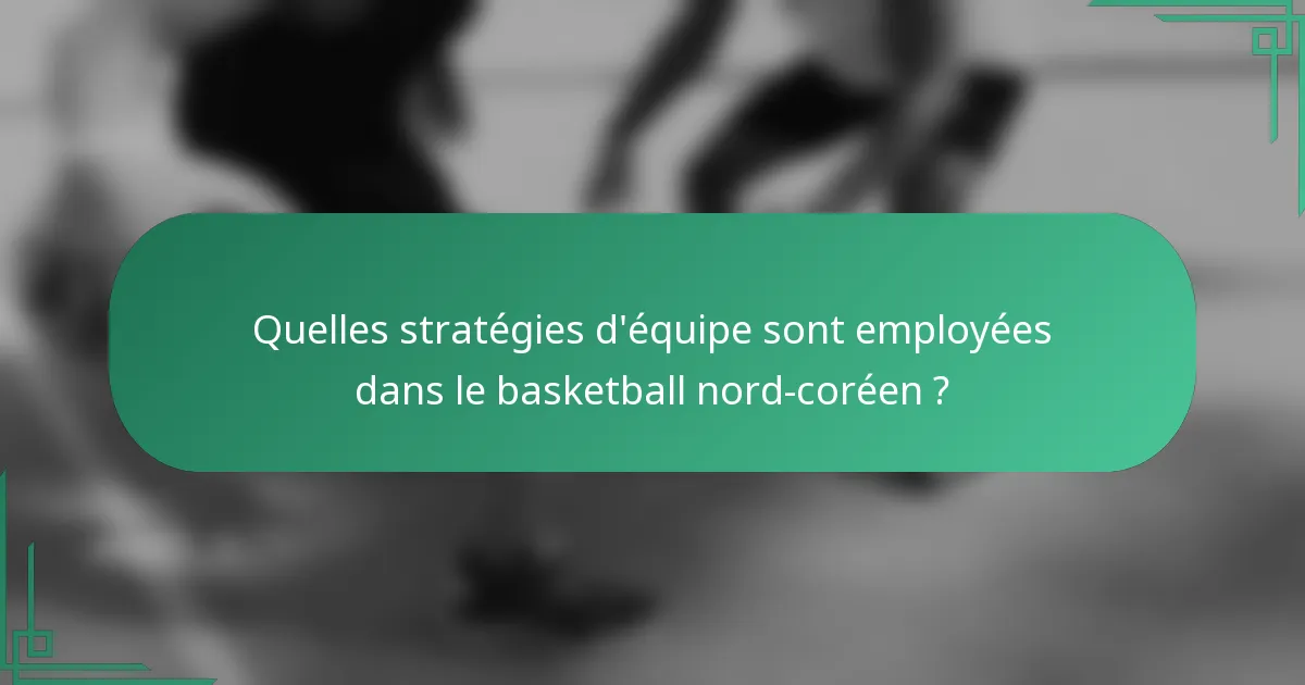 Quelles stratégies d'équipe sont employées dans le basketball nord-coréen ?
