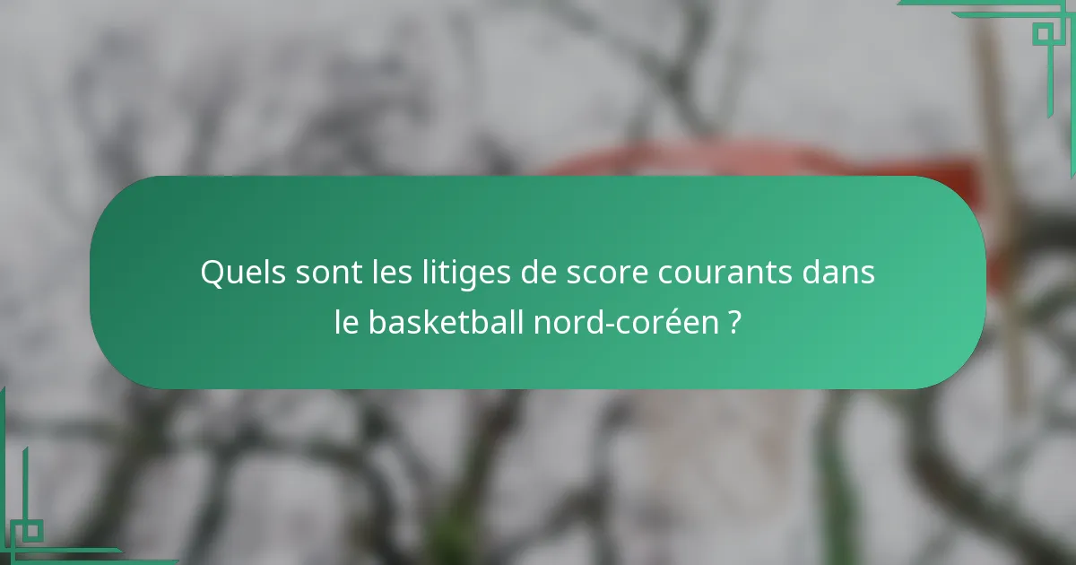 Quels sont les litiges de score courants dans le basketball nord-coréen ?